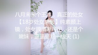 八月末来个王炸，真正的处女【18岁处女求破】纯素颜上镜，处女膜清晰可见，还是个嫩妹，逼逼挺粉一线天 (1)