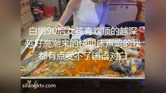 白嫩90后女孩喜欢顶的越深越好高潮来的快叫床声响的我都有点受不了国语对白