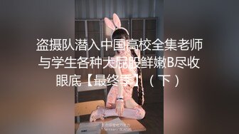 盗摄队潜入中国高校全集老师与学生各种大屁股鲜嫩B尽收眼底【最终季】（下）