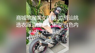 商城偷窥美女店员 边搭讪挑选衣服边抄美女裙底 白色内内 大白屁屁