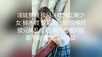 淫娃萝莉 极品淫娃网红美少女 铃木君 萝莉的计划 肉棒狩猎兄妹乱伦 白虎无毛嫩穴欲罢不能 爆肏淫叫不止