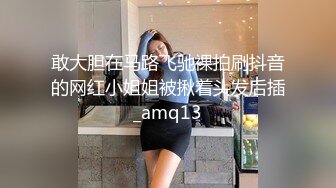 敢大胆在马路飞驰裸拍刷抖音的网红小姐姐被揪着头发后插_amq13