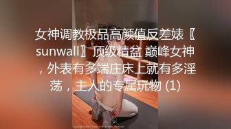 女神调教极品高颜值反差婊〖sunwall〗顶级精盆 巅峰女神，外表有多端庄床上就有多淫荡，主人的专属玩物 (1)