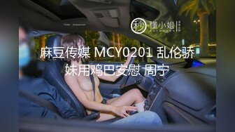 麻豆传媒 MCY0201 乱伦骄妹用鸡巴安慰 周宁