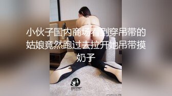 小伙子国内商场看到穿吊带的姑娘竟然跑过去拉开她吊带摸奶子