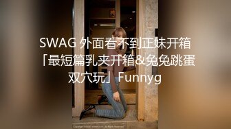 SWAG 外面看不到正妹开箱「最短篇乳夹开箱&兔兔跳蛋双穴玩」Funnyg