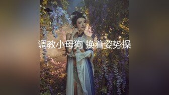 调教小母狗 换着姿势操