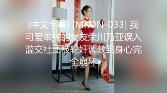 (中文字幕) [MKON-033] 我可爱单纯的女友荣川乃亚误入滥交社团被轮奸调教到身心完全崩坏