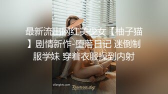 最新流出网红美少女【柚子猫】剧情新作-堕落日记 迷倒制服学妹 穿着衣服操到内射