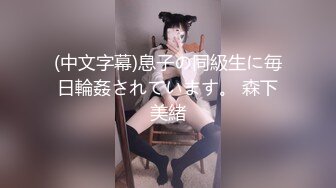 (中文字幕)息子の同級生に毎日輪姦されています。 森下美緒