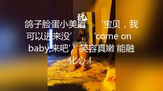 鸽子脸蛋小美眉，‘宝贝，我可以进来没’，‘come on  baby,来吧’ 笑容真嫩 能融化心！