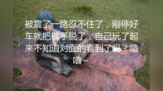 被震了一路忍不住了，刚停好车就把裤子脱了，自己玩了起来不知道对面的看到了吗？嘻嘻～