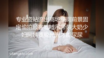 专业盗站流出商场座厕前景固定偷拍顾客嘘嘘吊带装大奶少妇阿姨要脱光光才能尿尿