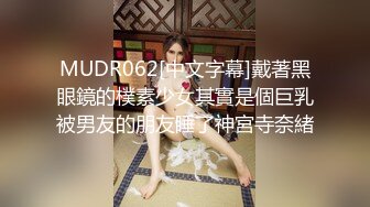 MUDR062[中文字幕]戴著黑眼鏡的樸素少女其實是個巨乳被男友的朋友睡了神宮寺奈緒