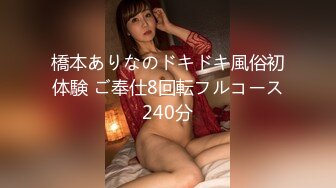 橋本ありなのドキドキ風俗初体験 ご奉仕8回転フルコース240分