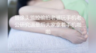 摄像头监控偷拍老婆玩手机老公研究逼最后大家拿着手机啪啪