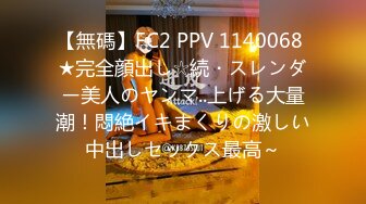 【無碼】FC2 PPV 1140068 ★完全顔出し☆続・スレンダー美人のヤンマ..上げる大量潮！悶絶イキまくりの激しい中出しセックス最高～