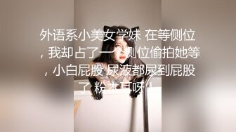 外语系小美女学妹 在等侧位，我却占了一个侧位偷拍她等，小白屁股 尿液都尿到屁股了 粉木耳呀！