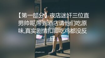 【第一部分】夜店迷奸三位直男帅哥,带到酒店请他们吃原味,真实剧情扣脚吃鸡都没反应