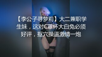 【李公子寻萝莉】大二兼职学生妹，这对C罩杯大白兔必须好评，抠穴操逼激情一炮