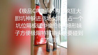 《极品CP魔手外购》疯狂大胆坑神躲进商场女厕独占一个坑位隔板缝中偸拍各种B形妹子方便极限特写镜头快要碰到B了 (3)