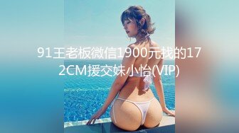 91王老板微信1900元找的172CM援交妹小怡(VIP)