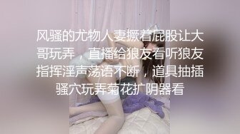 风骚的尤物人妻撅着屁股让大哥玩弄，直播给狼友看听狼友指挥淫声荡语不断，道具抽插骚穴玩弄菊花扩阴器看