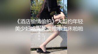 《酒店偷情偷拍》大哥约年轻美少妇吃完外卖撸串上床啪啪