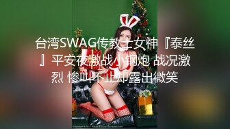 台湾SWAG传教士女神『泰丝』平安夜激战小钢炮 战况激烈 惨叫不止却露出微笑