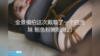 全景偷拍这次戴着了一个白虎妹 鲍鱼粉嫩粉嫩的