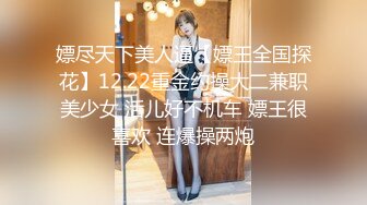 嫖尽天下美人逼【嫖王全国探花】12.22重金约操大二兼职美少女 活儿好不机车 嫖王很喜欢 连爆操两炮