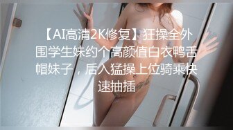 【AI高清2K修复】狂操全外围学生妹约个高颜值白衣鸭舌帽妹子，后入猛操上位骑乘快速抽插