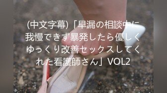 (中文字幕)「早漏の相談中に我慢できず暴発したら優しくゆっくり改善セックスしてくれた看護師さん」VOL2