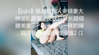 〖juju〗极品母狗人妻绿妻大神淫乱盛宴，皮肤白皙长腿细腰美妻多P 被当母狗一样的操，端庄优雅娇妻极度淫骚2 (15)