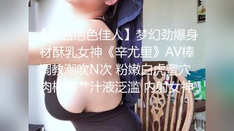 【极品绝色佳人】梦幻劲爆身材酥乳女神《辛尤里》AV棒调教潮吹N次 粉嫩白虎蜜穴 肉棒爆艹汁液泛滥 内射女神