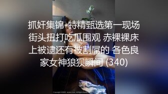 抓奸集锦-特精甄选第一现场街头扭打吃瓜围观 赤裸裸床上被逮还有被割屌的 各色良家女神狼狈瞬间 (340)