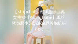 【Stripchat】微胖童颜巨乳女主播「Anan_babe」黑丝紧身服少妇奶油涂屁股炮机桩粉穴