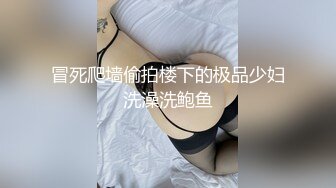 冒死爬墙偷拍楼下的极品少妇洗澡洗鲍鱼