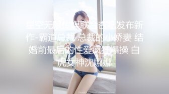 星空无限传媒联合杏吧发布新作-霸道总裁 总裁的小娇妻 结婚前最后的性爱疯狂爆操 白虎女神沈娜娜