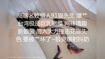 高端名妓猎人91猫先生 爆艹台湾极品巨乳嫩模 网袜情趣新娘装 后入大力撞击花容失色 要被艹坏了~极爽爆射抖奶