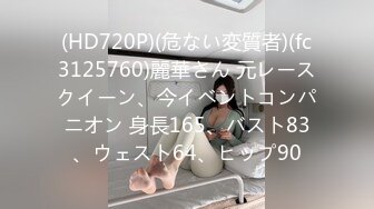 (HD720P)(危ない変質者)(fc3125760)麗華さん 元レースクイーン、今イベントコンパニオン 身長165、バスト83、ウェスト64、ヒップ90