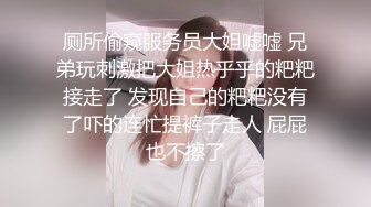 厕所偷窥服务员大姐嘘嘘 兄弟玩刺激把大姐热乎乎的粑粑接走了 发现自己的粑粑没有了吓的连忙提裤子走人 屁屁也不擦了