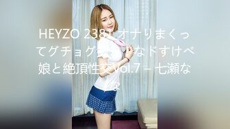 HEYZO 2381 オナりまくってグチョグチョ！なドすけべ娘と絶頂性交Vol.7 – 七瀬なな