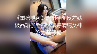 《重磅泄密》流出视图反差婊极品瑜伽老师林依婷清纯女神沦为骚母狗