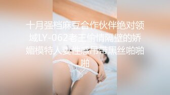 十月强档麻豆合作伙伴绝对领域LY-062老王偷情隔壁的娇媚模特人妻性感吊带黑丝啪啪啪