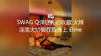 SWAG Q弹巨乳必收藏 火辣淫荡大奶都在我身上 Elme