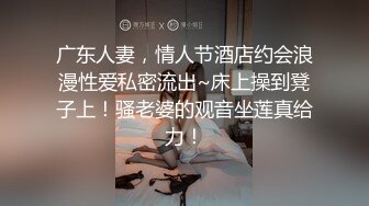 广东人妻，情人节酒店约会浪漫性爱私密流出~床上操到凳子上！骚老婆的观音坐莲真给力！