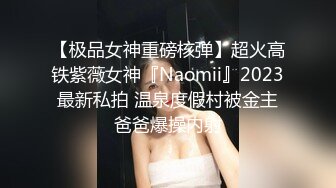 【极品女神重磅核弹】超火高铁紫薇女神『Naomii』2023最新私拍 温泉度假村被金主爸爸爆操内射