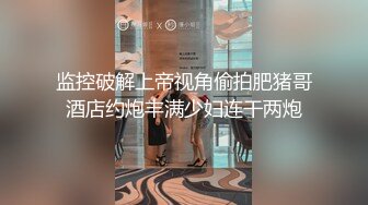 监控破解上帝视角偷拍肥猪哥酒店约炮丰满少妇连干两炮