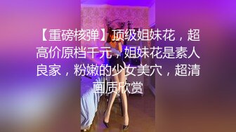 【重磅核弹】顶级姐妹花，超高价原档千元，姐妹花是素人良家，粉嫩的少女美穴，超清画质欣赏